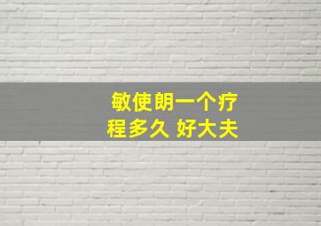 敏使朗一个疗程多久 好大夫